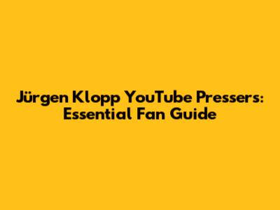 Jürgen Klopp YouTube Pressers: Essential Fan Guide