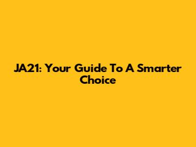 JA21: Your Guide To A Smarter Choice