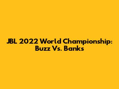 JBL 2022 World Championship: Buzz Vs. Banks