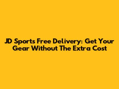 JD Sports Free Delivery: Get Your Gear Without The Extra Cost