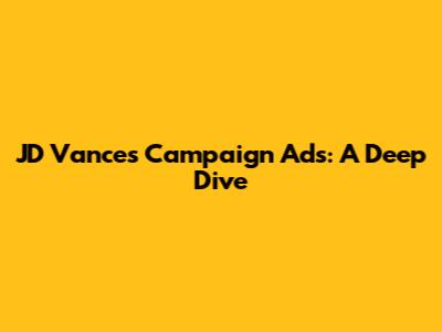 JD Vance's Campaign Ads: A Deep Dive