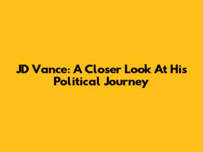 JD Vance: A Closer Look At His Political Journey