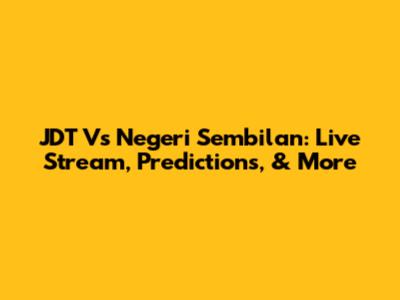 JDT Vs Negeri Sembilan: Live Stream, Predictions, & More