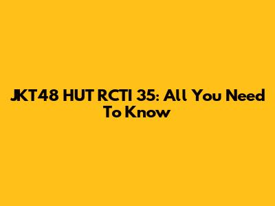 JKT48 HUT RCTI 35: All You Need To Know