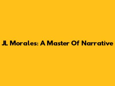 JL Morales: A Master Of Narrative