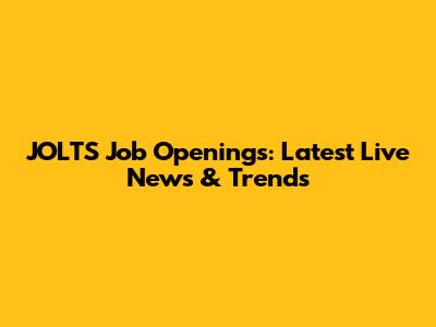JOLTS Job Openings: Latest Live News & Trends