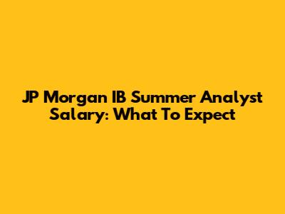 JP Morgan IB Summer Analyst Salary: What To Expect