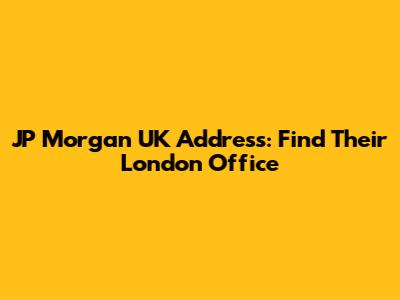 JP Morgan UK Address: Find Their London Office