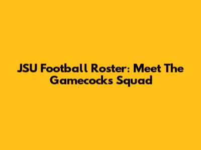 JSU Football Roster: Meet The Gamecocks Squad