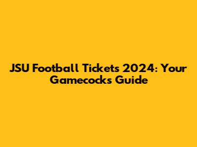 JSU Football Tickets 2024: Your Gamecocks Guide