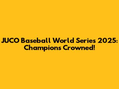 JUCO Baseball World Series 2025: Champions Crowned!
