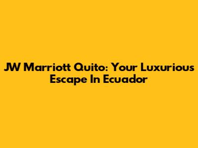 JW Marriott Quito: Your Luxurious Escape In Ecuador