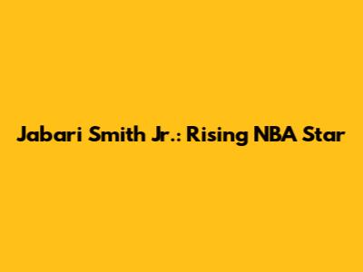 Jabari Smith Jr.: Rising NBA Star