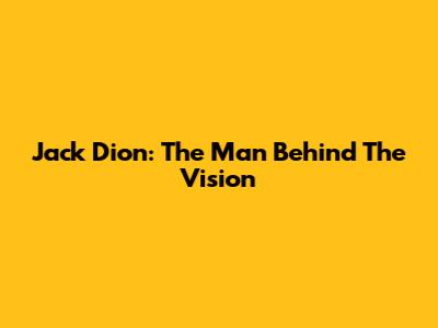 Jack Dion: The Man Behind The Vision