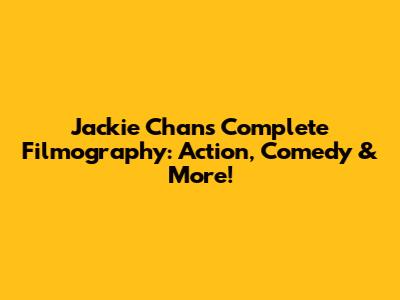 Jackie Chan's Complete Filmography: Action, Comedy & More!
