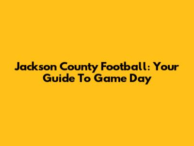 Jackson County Football: Your Guide To Game Day
