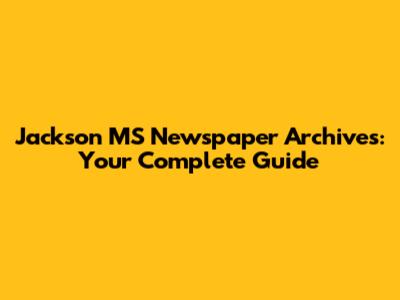 Jackson MS Newspaper Archives: Your Complete Guide