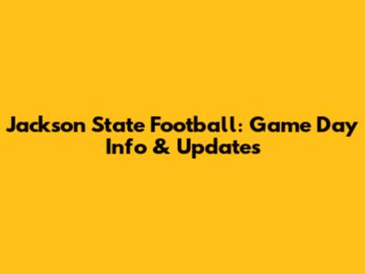 Jackson State Football: Game Day Info & Updates