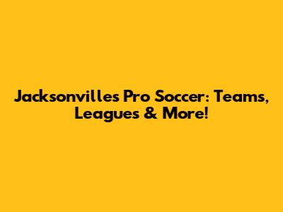 Jacksonville's Pro Soccer: Teams, Leagues & More!