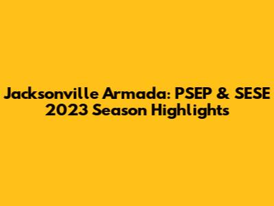 Jacksonville Armada: PSEP & SESE 2023 Season Highlights