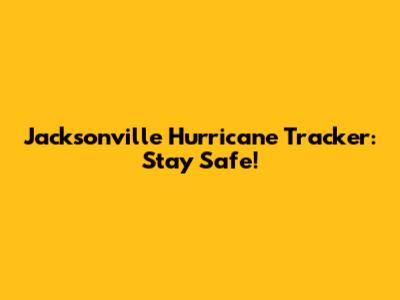 Jacksonville Hurricane Tracker: Stay Safe!