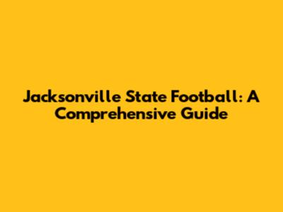 Jacksonville State Football: A Comprehensive Guide