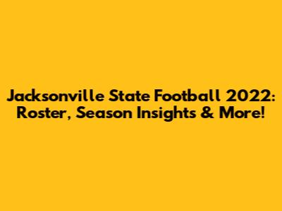 Jacksonville State Football 2022: Roster, Season Insights & More!