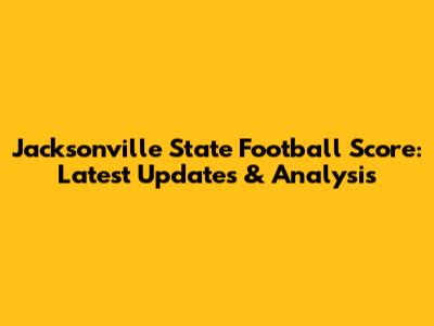 Jacksonville State Football Score: Latest Updates & Analysis