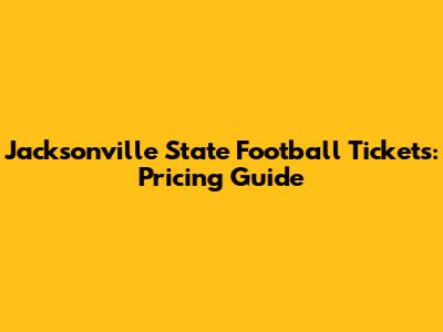 Jacksonville State Football Tickets: Pricing Guide