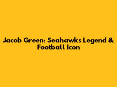 Jacob Green: Seahawks Legend & Football Icon