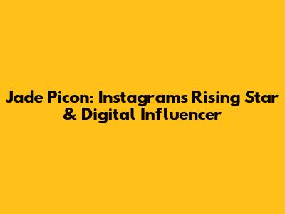 Jade Picon: Instagram's Rising Star & Digital Influencer