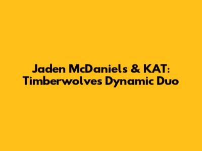 Jaden McDaniels & KAT: Timberwolves' Dynamic Duo