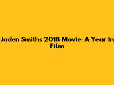 Jaden Smith's 2018 Movie: A Year In Film