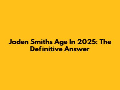 Jaden Smith's Age In 2025: The Definitive Answer
