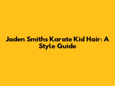Jaden Smith's Karate Kid Hair: A Style Guide