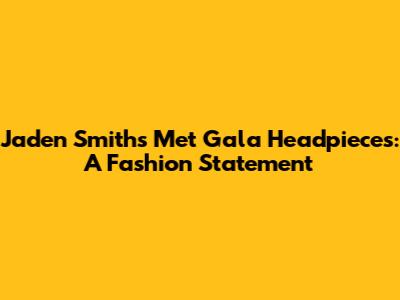 Jaden Smith's Met Gala Headpieces: A Fashion Statement