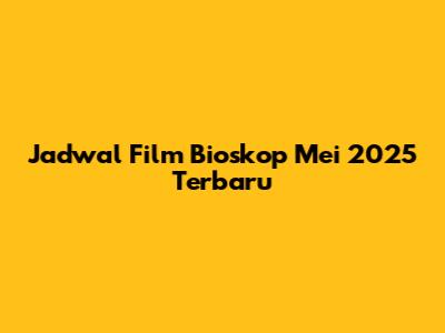 Jadwal Film Bioskop Mei 2025 Terbaru