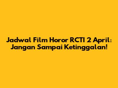Jadwal Film Horor RCTI 2 April: Jangan Sampai Ketinggalan!