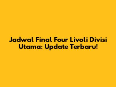 Jadwal Final Four Livoli Divisi Utama: Update Terbaru!