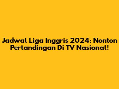 Jadwal Liga Inggris 2024: Nonton Pertandingan Di TV Nasional!