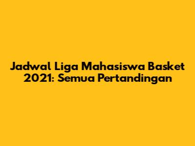 Jadwal Liga Mahasiswa Basket 2021: Semua Pertandingan