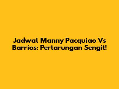 Jadwal Manny Pacquiao Vs Barrios: Pertarungan Sengit!