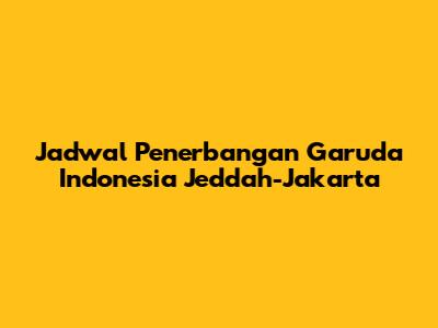 Jadwal Penerbangan Garuda Indonesia Jeddah-Jakarta