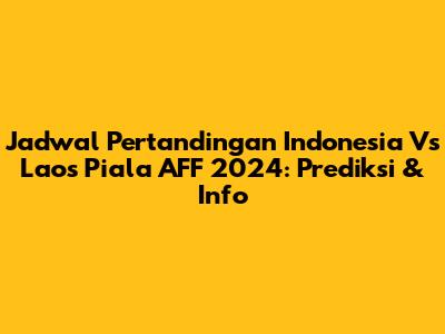 Jadwal Pertandingan Indonesia Vs Laos Piala AFF 2024: Prediksi & Info