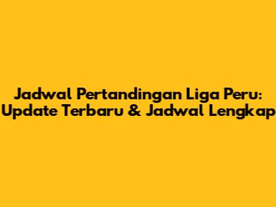 Jadwal Pertandingan Liga Peru: Update Terbaru & Jadwal Lengkap