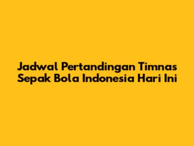 Jadwal Pertandingan Timnas Sepak Bola Indonesia Hari Ini