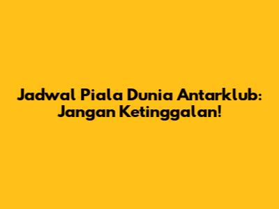 Jadwal Piala Dunia Antarklub: Jangan Ketinggalan!