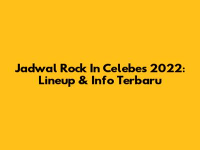 Jadwal Rock In Celebes 2022: Lineup & Info Terbaru