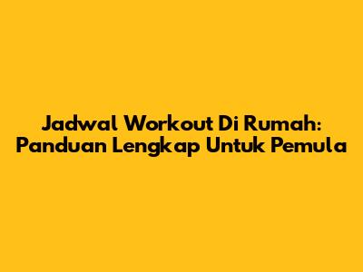 Jadwal Workout Di Rumah: Panduan Lengkap Untuk Pemula