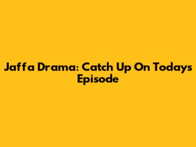Jaffa Drama: Catch Up On Today's Episode
